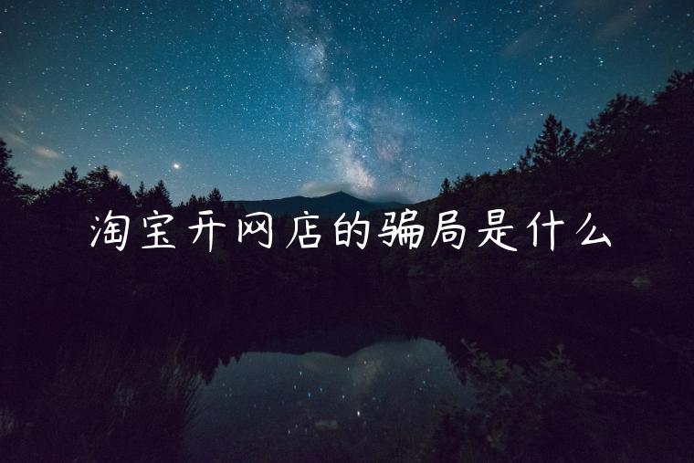 淘寶開網(wǎng)店的騙局是什么